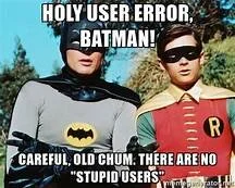 Batman and Robin meme: Holy user error, Batman! Careful, old chum, there are no stupid users